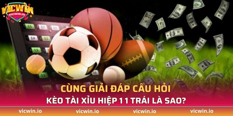 Chi tiết thông tin về kèo Tài Xỉu hiệp 1 1 trái là sao?