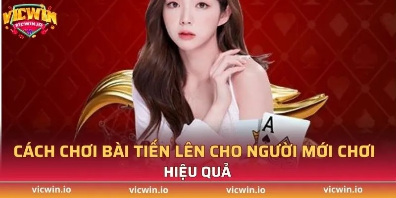 Cách chơi bài tiến lên cho người mới chơi hiệu quả