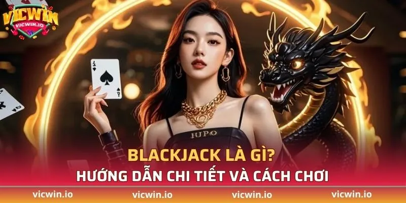 Blackjack là gì? Hướng dẫn chi tiết từ A - Z