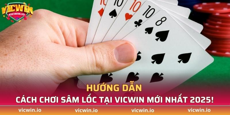 Hướng dẫn cách chơi sâm lốc chi tiết tại VICWIN
