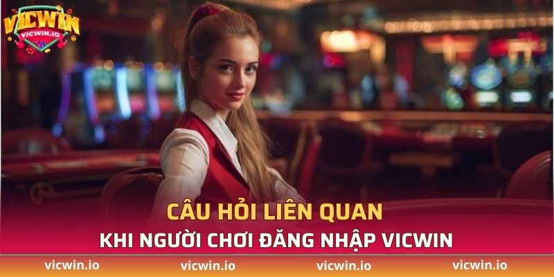 Một số câu hỏi liên quan khi người chơi đăng nhập vào VICWIN