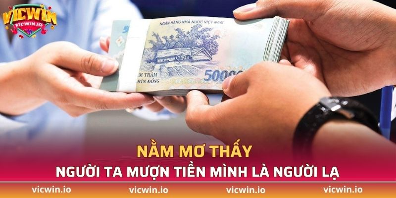 Nằm mơ thấy người ta mượn tiền mình là người lạ