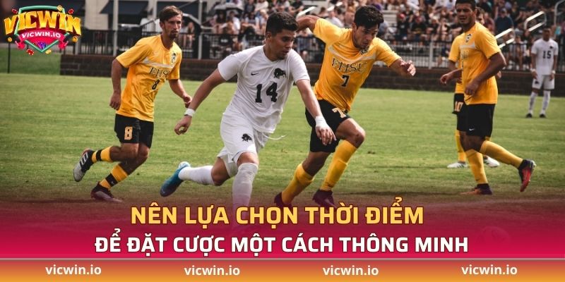 Nên lựa chọn thời điểm để đặt cược một cách thông minh