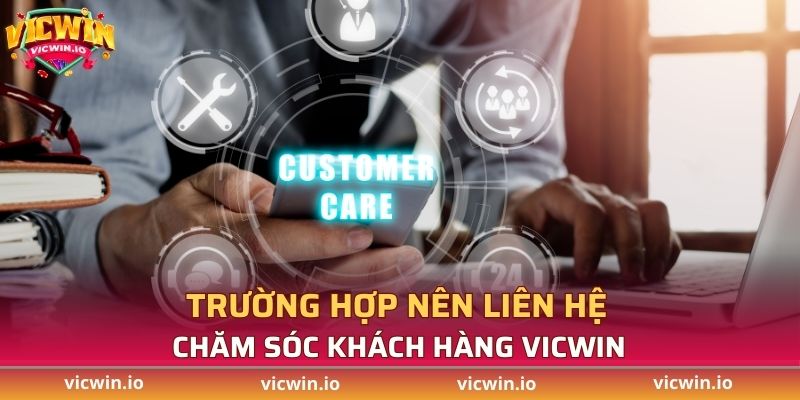 Trường hợp nên liên hệ chăm sóc khách hàng VICWIN