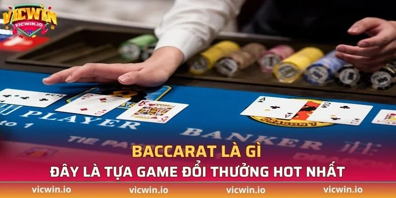 Baccarat là gì, đây là tựa game đổi thưởng hot nhất