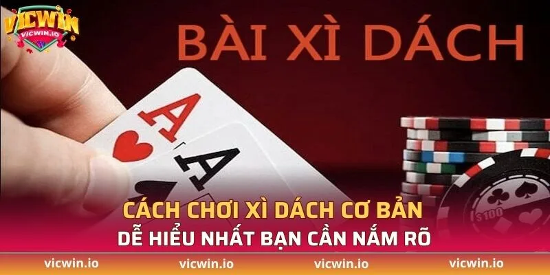 Cách chơi Xì Dách cơ bản, dễ hiểu nhất bạn cần nắm rõ
