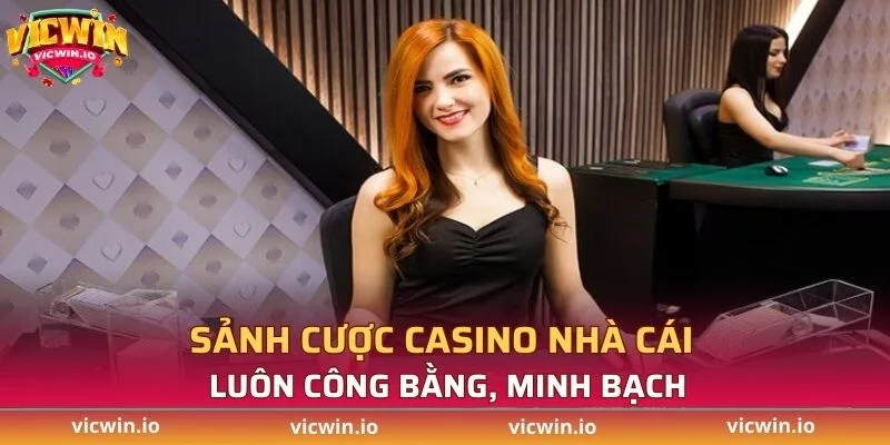Sảnh cược casino nhà cái luôn công bằng, minh bạch